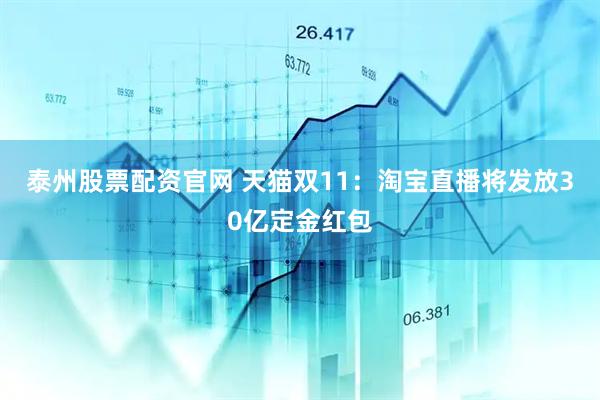 泰州股票配资官网 天猫双11：淘宝直播将发放30亿定金红包