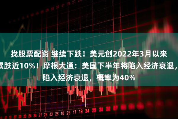 找股票配资 继续下跌！美元创2022年3月以来新低，今年累跌近10%！摩根大通：美国下半年将陷入经济衰退，概率为40%