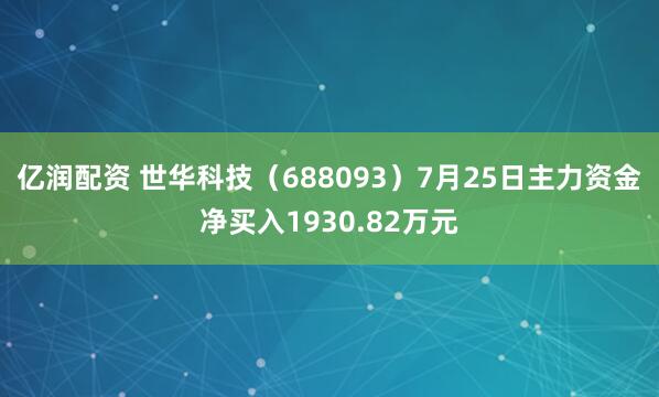 亿润配资 世华科技（688093）7月25日主力资金净买入1930.82万元