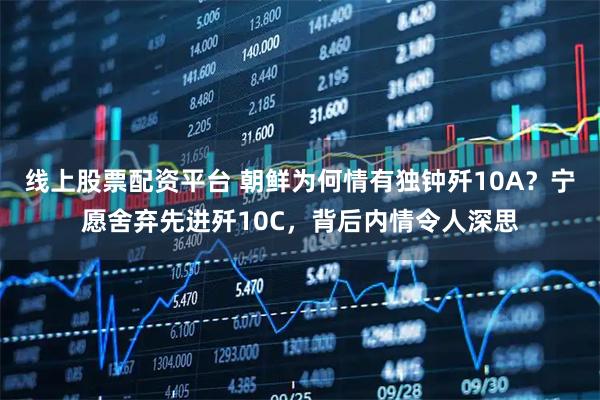 线上股票配资平台 朝鲜为何情有独钟歼10A?宁愿舍弃先进歼10C,背后内情令人深思