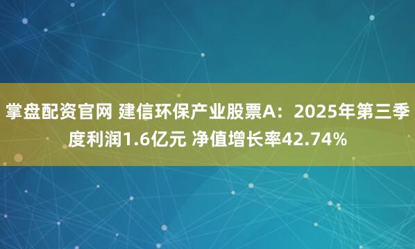 掌盘配资官网 建信环保产业股票A:2025年第三季度利润1.6亿元 净值增长率42.74%