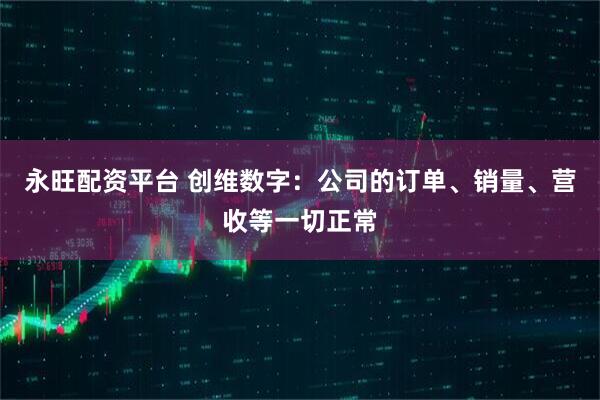 永旺配资平台 创维数字：公司的订单、销量、营收等一切正常