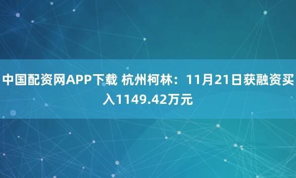 中国配资网APP下载 杭州柯林：11月21日获融资买入1149.42万元