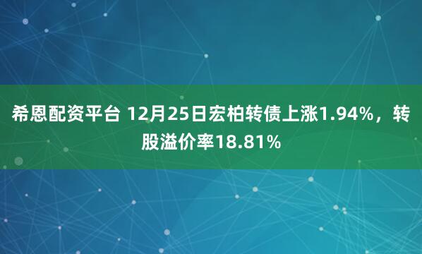 希恩配资平台 12月25日宏柏转债上涨1.94%，转股溢价率18.81%