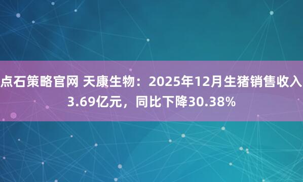 点石策略官网 天康生物：2025年12月生猪销售收入3.69亿元，同比下降30.38%