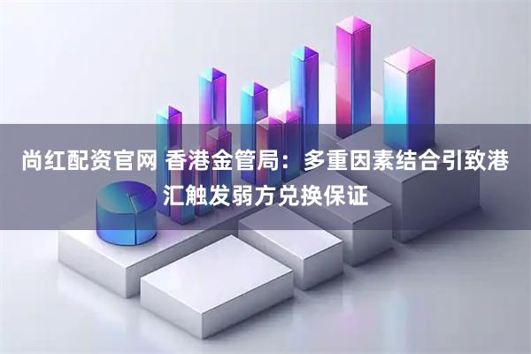 尚红配资官网 香港金管局：多重因素结合引致港汇触发弱方兑换保证
