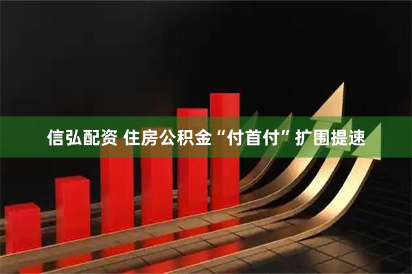 信弘配资 住房公积金“付首付”扩围提速