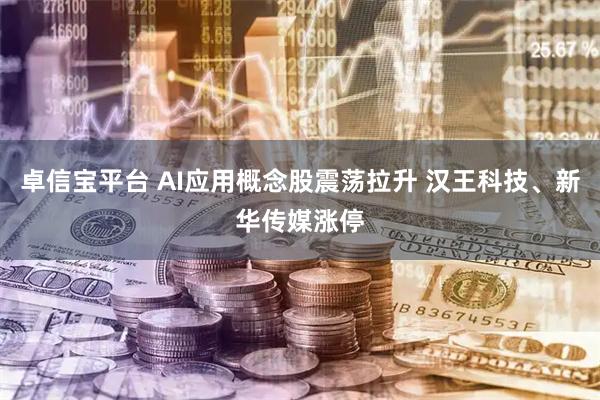 卓信宝平台 AI应用概念股震荡拉升 汉王科技、新华传媒涨停