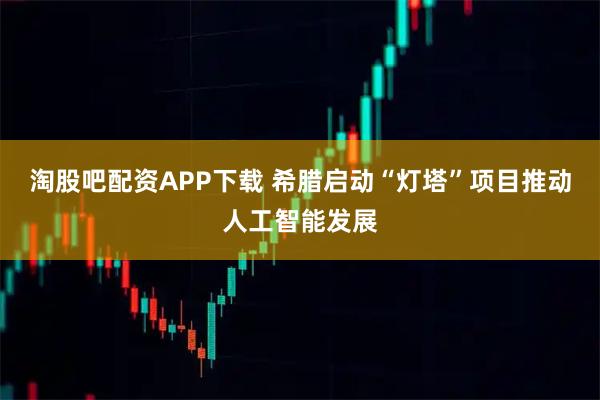 淘股吧配资APP下载 希腊启动“灯塔”项目推动人工智能发展