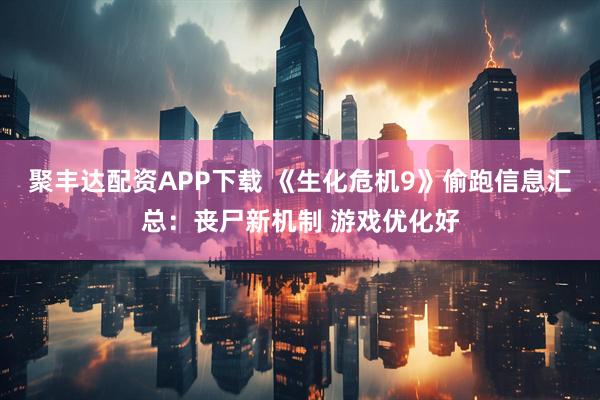 聚丰达配资APP下载 《生化危机9》偷跑信息汇总：丧尸新机制 游戏优化好