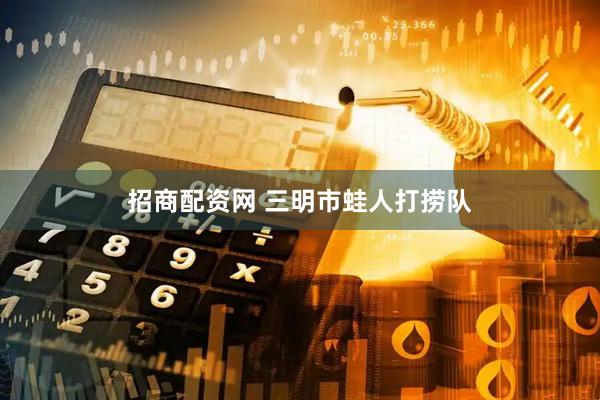 招商配资网 三明市蛙人打捞队