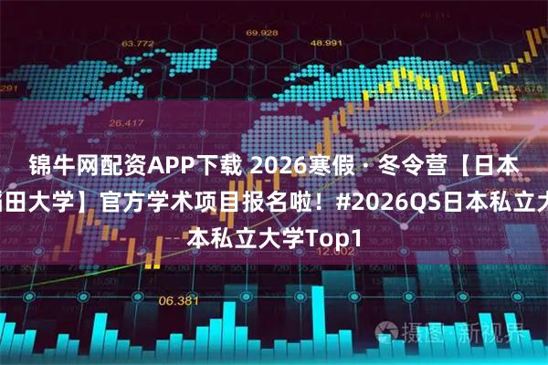 锦牛网配资APP下载 2026寒假 · 冬令营【日本东京早稻田大学】官方学术项目报名啦!#2026QS日本私立大学Top1