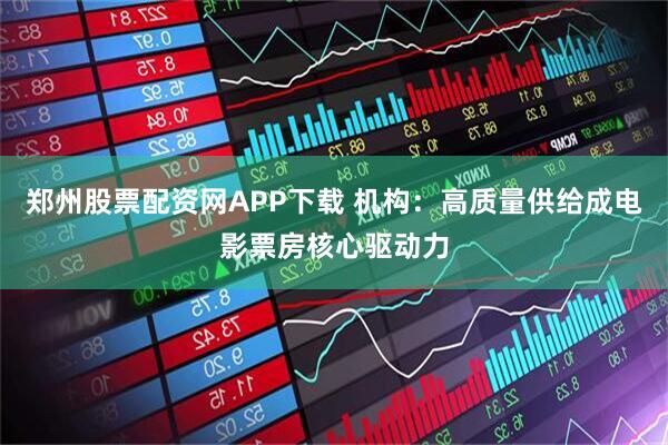 郑州股票配资网APP下载 机构：高质量供给成电影票房核心驱动力