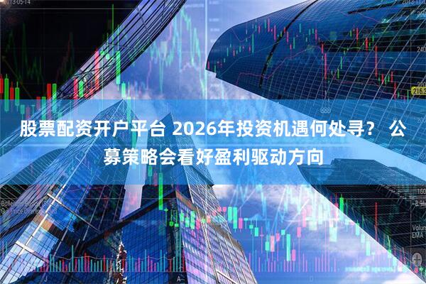 股票配资开户平台 2026年投资机遇何处寻? 公募策略会看好盈利驱动方向