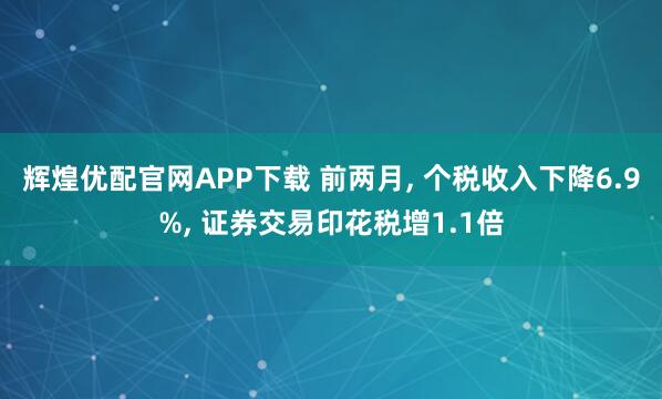 辉煌优配官网APP下载 前两月, 个税收入下降6.9%, 证券交易印花税增1.1倍