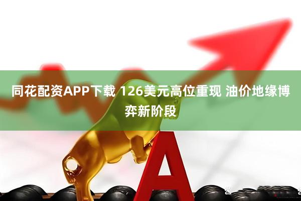 同花配资APP下载 126美元高位重现 油价地缘博弈新阶段